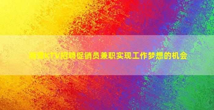湘潭KTV招聘促销员兼职实现工作梦想的机会